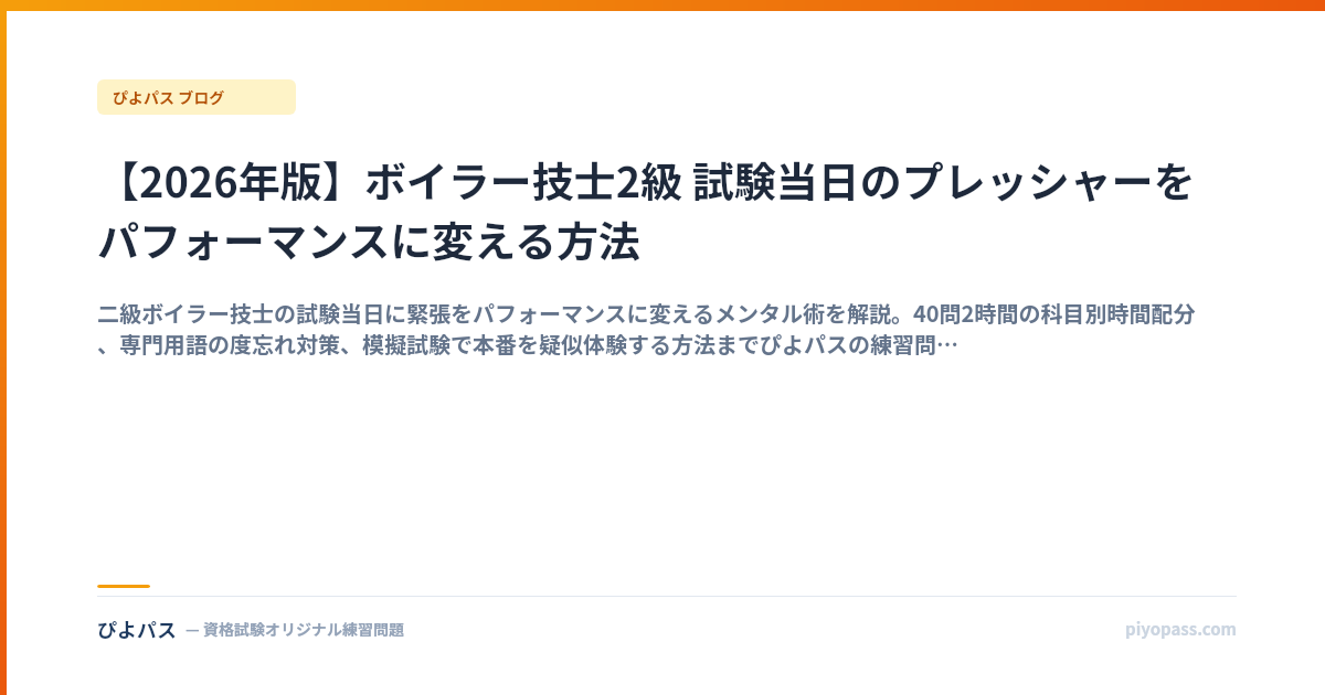 【2026年版】ボイラー技士2級 試験当日のプレッシャーをパフォーマンスに変える方法