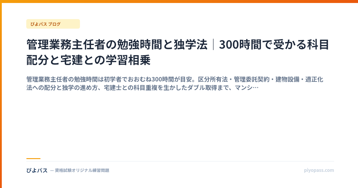 管理業務主任者の勉強時間と独学法｜300時間で受かる科目配分と宅建との学習相乗
