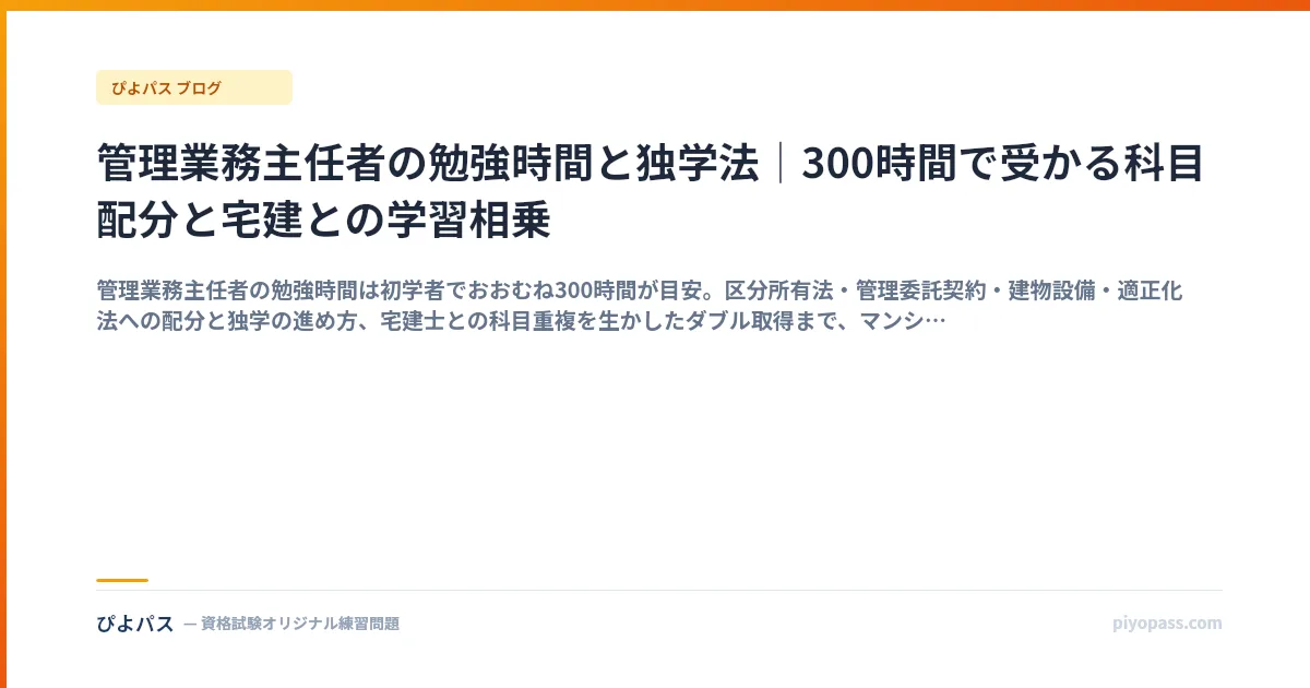 管理業務主任者の勉強時間と独学法｜300時間で受かる科目配分と宅建との学習相乗