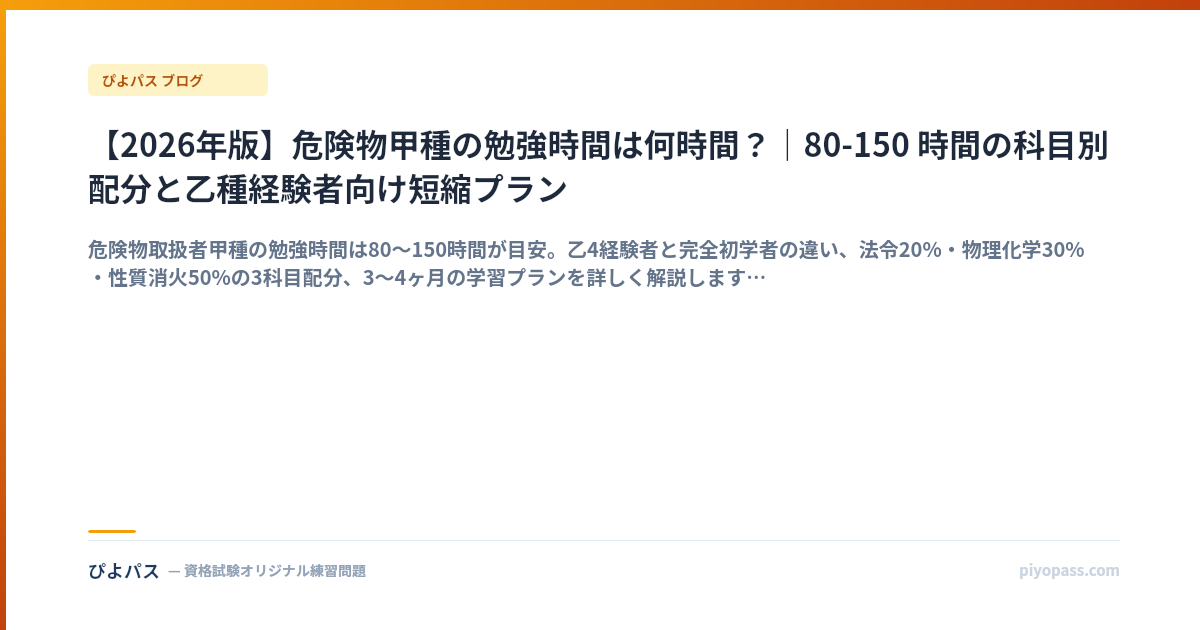 【2026年版】危険物甲種の勉強時間は何時間？｜80-150 時間の科目別配分と乙種経験者向け短縮プラン