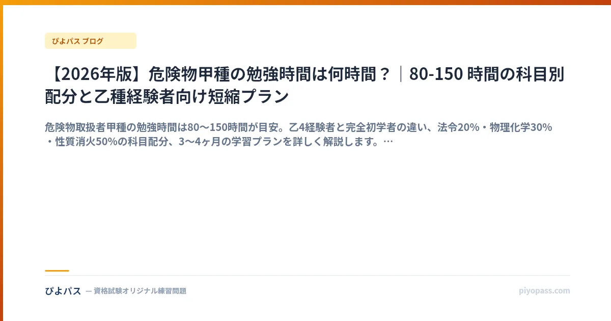 【2026年版】危険物甲種の勉強時間は何時間？｜80-150 時間の科目別配分と乙種経験者向け短縮プラン