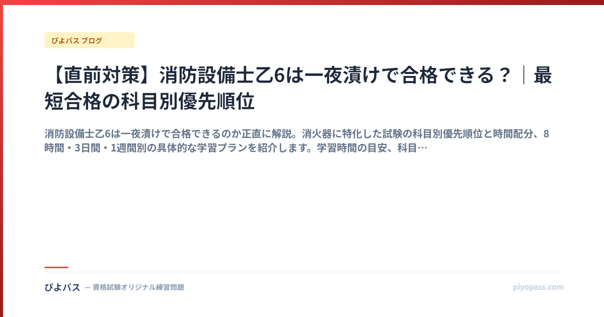 【直前対策】消防設備士乙6は一夜漬けで合格できる?|最短合格の科目別優先順位