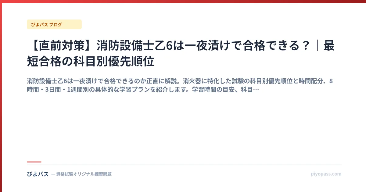 【直前対策】消防設備士乙6は一夜漬けで合格できる?|最短合格の科目別優先順位