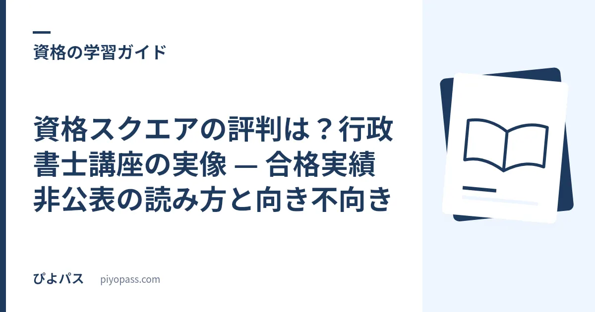 資格スクエアの評判は？行政書士講座の実像 — 合格実績非公表の読み方と向き不向き
