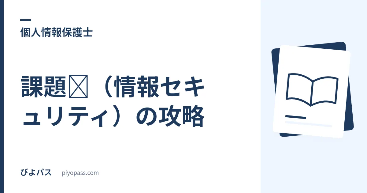 個人情報保護士 課題Ⅱ（情報セキュリティ）の攻略｜範囲は課題Ⅰより狭いのに配点は同じ