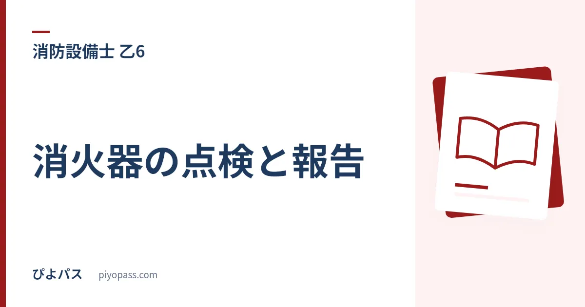 消防設備士乙6 消火器の点検と報告|1年に1回と3年に1回の分かれ目を条文で押さえる (2026年版)