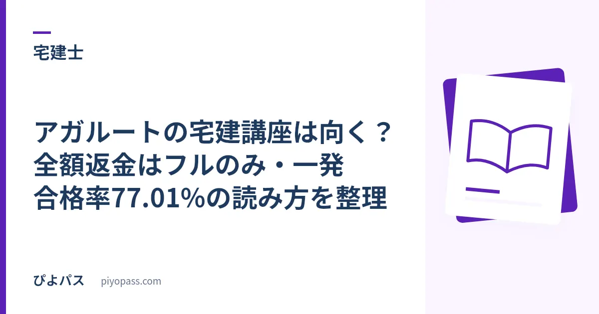 アガルートの宅建講座は向く?全額返金はフルのみ・一発合格率77.01%の読み方を整理
