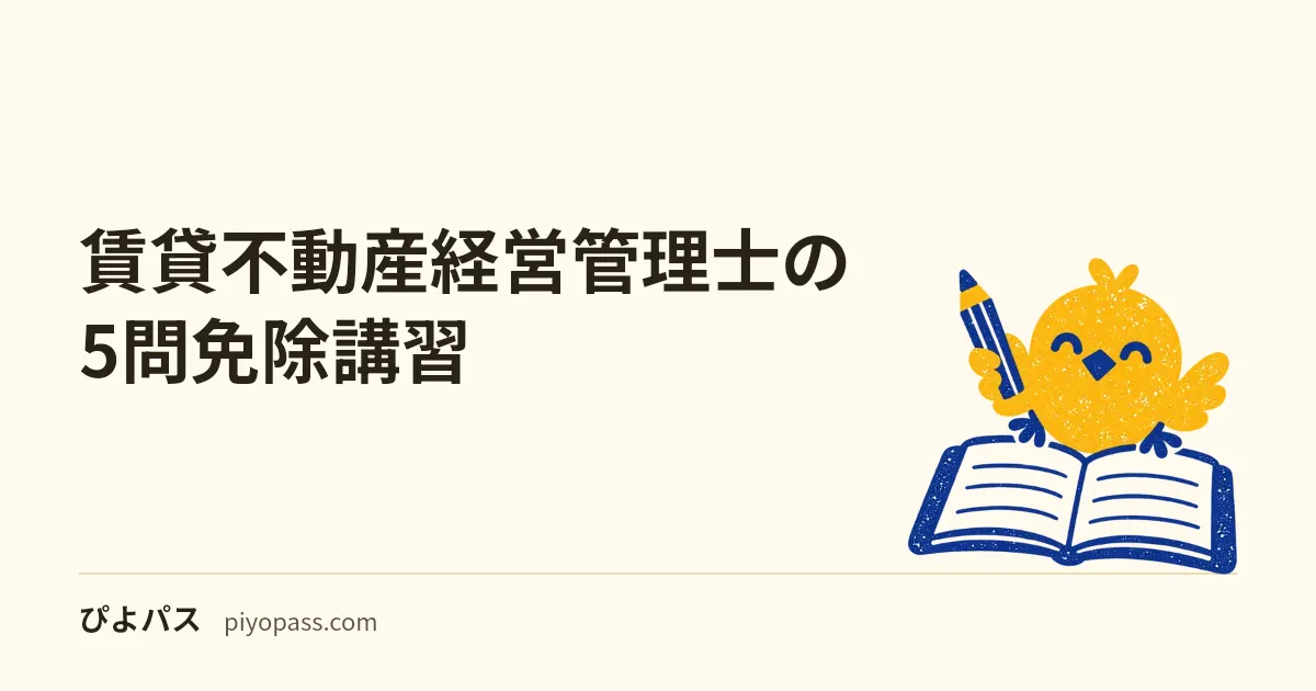 賃貸不動産経営管理士の5問免除講習｜誰でも受けられる・効力は修了年度と翌年度の2回・免除の分野は事前に公開されない