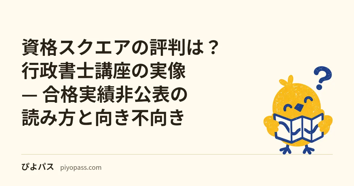 資格スクエアの評判は？行政書士講座の実像 — 合格実績非公表の読み方と向き不向き