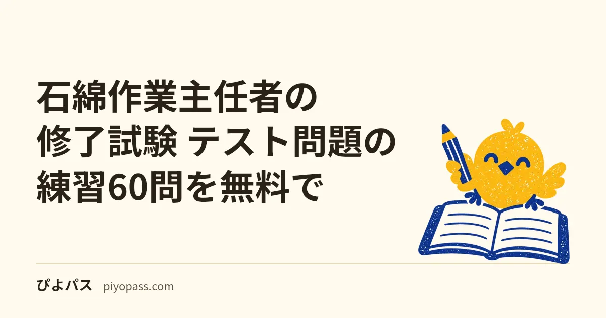 石綿作業主任者の修了試験 テスト問題の練習60問を無料で｜試験の形式・合格基準 (各科目4割・合計6割)・落ちないための準備