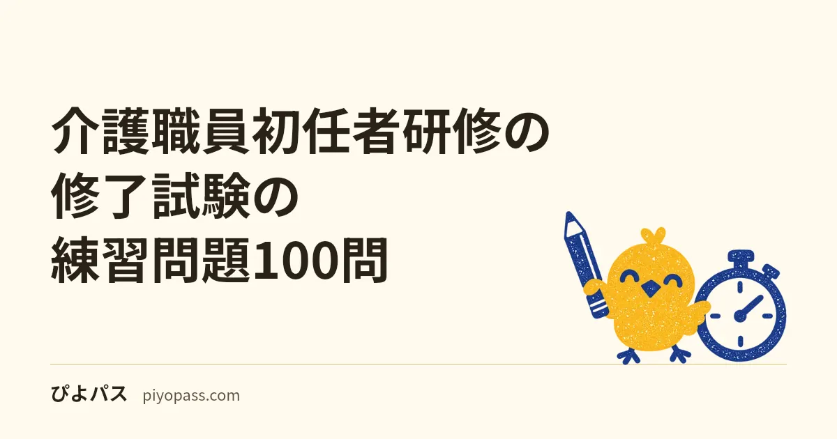 介護職員初任者研修の修了試験の練習問題100問|4択・全問解説を無料で(筆記の修了評価)