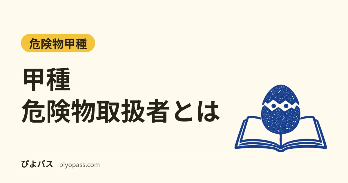 甲種危険物取扱者とは|全類を扱える範囲、乙種との違い、受験資格5つと試験(45問・2時間30分)