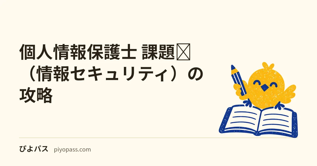 個人情報保護士 課題Ⅱ(情報セキュリティ)の攻略|範囲は課題Ⅰより狭いのに配点は同じ