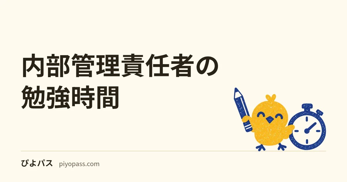 内部管理責任者の勉強時間|練習240問と模試で数える約20時間と、一夜漬け・3日前・1週間前からの削り方