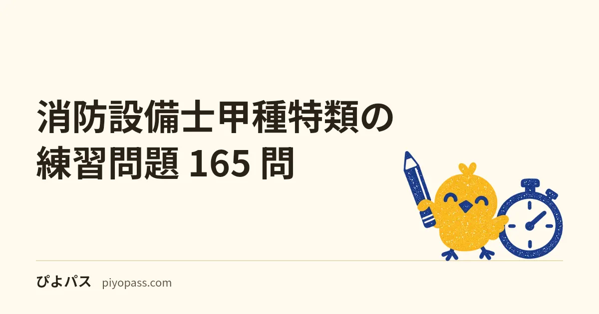 消防設備士甲種特類の練習問題 165 問｜製図も鑑別もない 45 問すべて四肢択一の試験